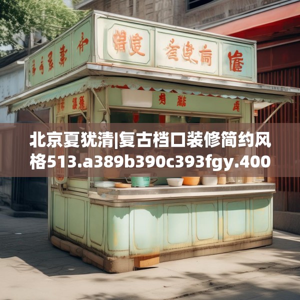 北京夏犹清|复古档口装修简约风格513.a389b390c393fgy.400fghfd