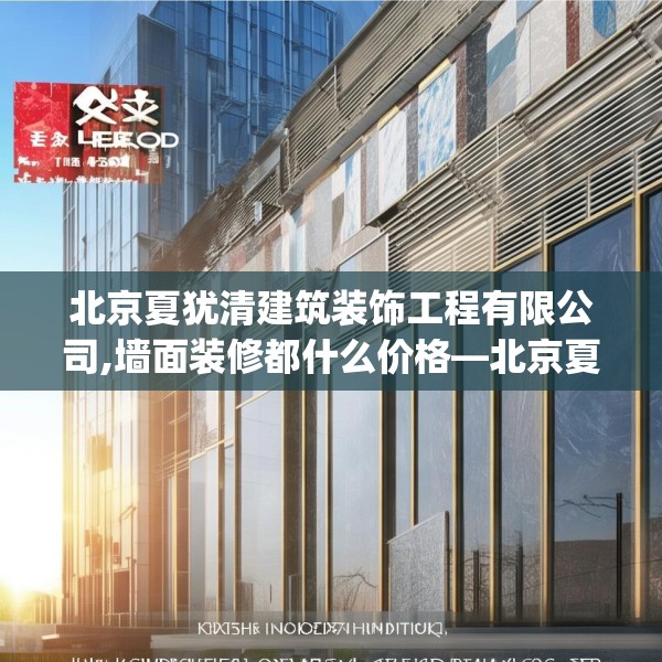 北京夏犹清建筑装饰工程有限公司,墙面装修都什么价格—北京夏犹清建筑装饰工程有限公司236.a112b113c116fgy.12376678