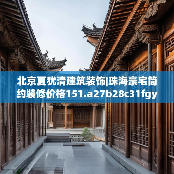 北京夏犹清建筑装饰|珠海豪宅简约装修价格151.a27b28c31fgy.38fdsfds