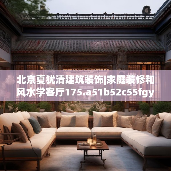 北京夏犹清建筑装饰|家庭装修和风水学客厅175.a51b52c55fgy.62poiy