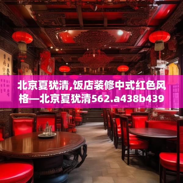 北京夏犹清,饭店装修中式红色风格—北京夏犹清562.a438b439c442fgy.449htyj