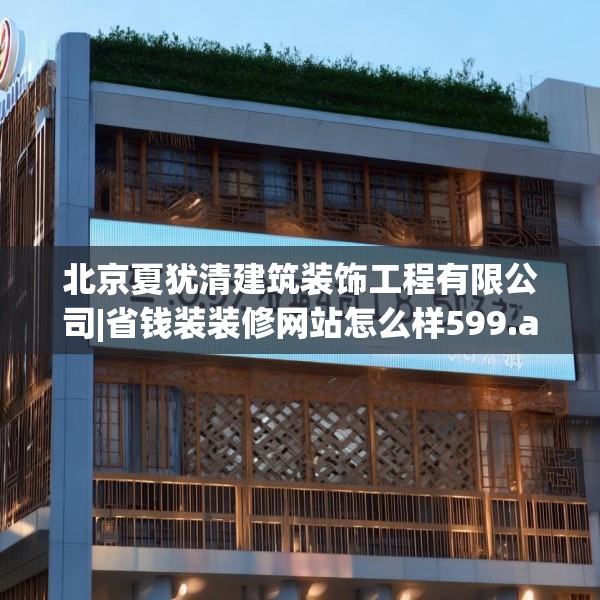 北京夏犹清建筑装饰工程有限公司|省钱装装修网站怎么样599.a475b476c479fgy.486fds
