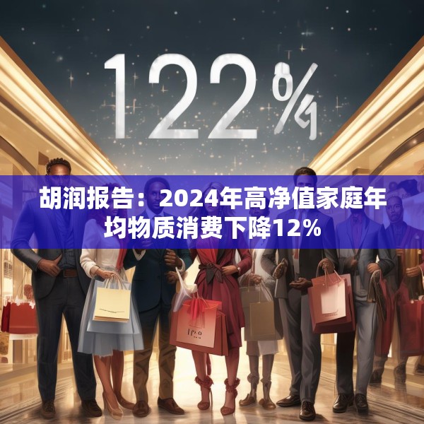 胡润报告：2024年高净值家庭年均物质消费下降12%