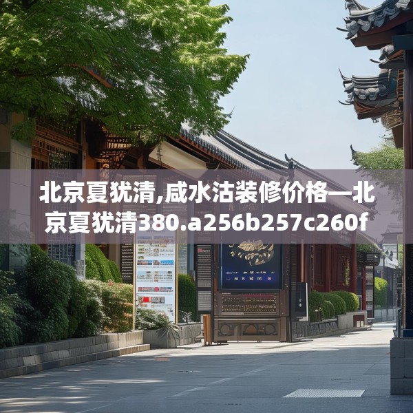 北京夏犹清,咸水沽装修价格—北京夏犹清380.a256b257c260fgy.26776670