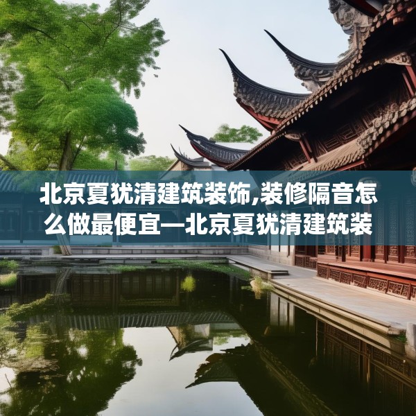 北京夏犹清建筑装饰,装修隔音怎么做最便宜—北京夏犹清建筑装饰463.a339b340c343fgy.350poiy
