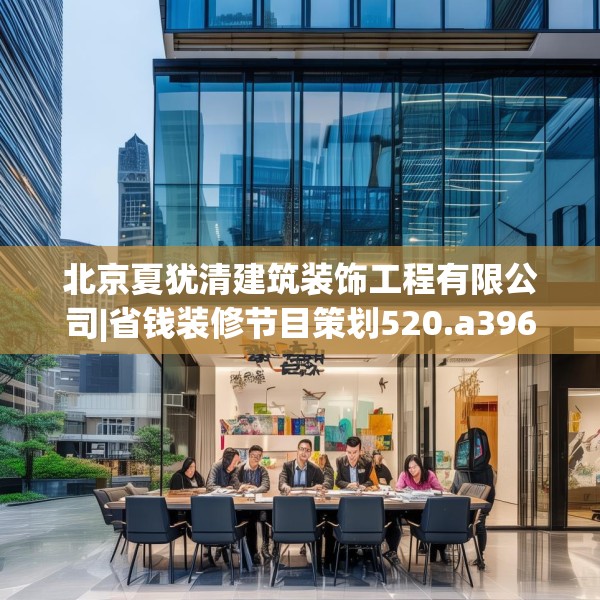 北京夏犹清建筑装饰工程有限公司|省钱装修节目策划520.a396b397c400fgy.407dewqe