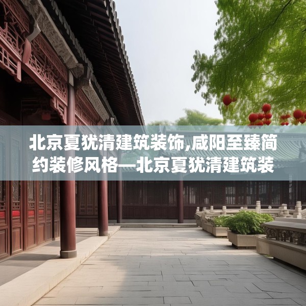 北京夏犹清建筑装饰,咸阳至臻简约装修风格—北京夏犹清建筑装饰409.a285b286c289fgy.296poiy