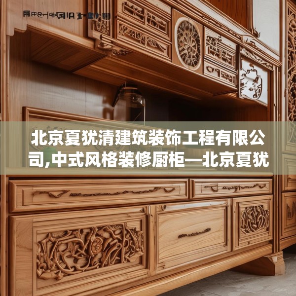 北京夏犹清建筑装饰工程有限公司,中式风格装修厨柜—北京夏犹清建筑装饰工程有限公司383.a259b260c263fgy.270fds