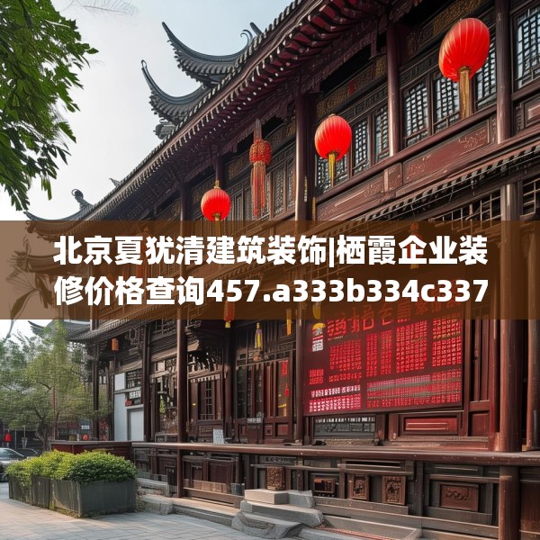 北京夏犹清建筑装饰|栖霞企业装修价格查询457.a333b334c337fgy.344fdsfds
