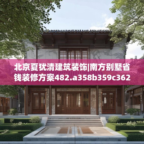 北京夏犹清建筑装饰|南方别墅省钱装修方案482.a358b359c362fgy.369xczxv