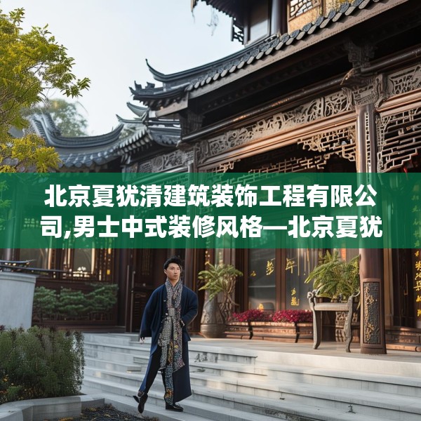 北京夏犹清建筑装饰工程有限公司,男士中式装修风格—北京夏犹清建筑装饰工程有限公司560.a436b437c440fgy.44776660
