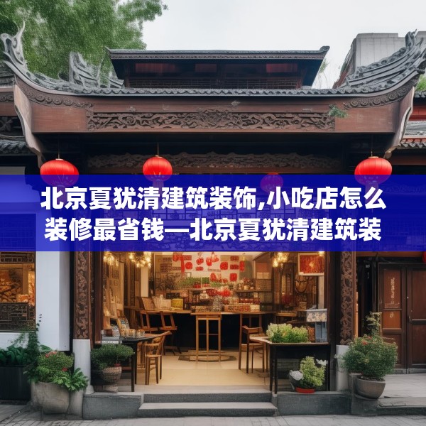 北京夏犹清建筑装饰,小吃店怎么装修最省钱—北京夏犹清建筑装饰339.a215b216c219fgy.226fhsg