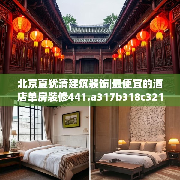 北京夏犹清建筑装饰|最便宜的酒店单房装修441.a317b318c321fgy.328fghfd