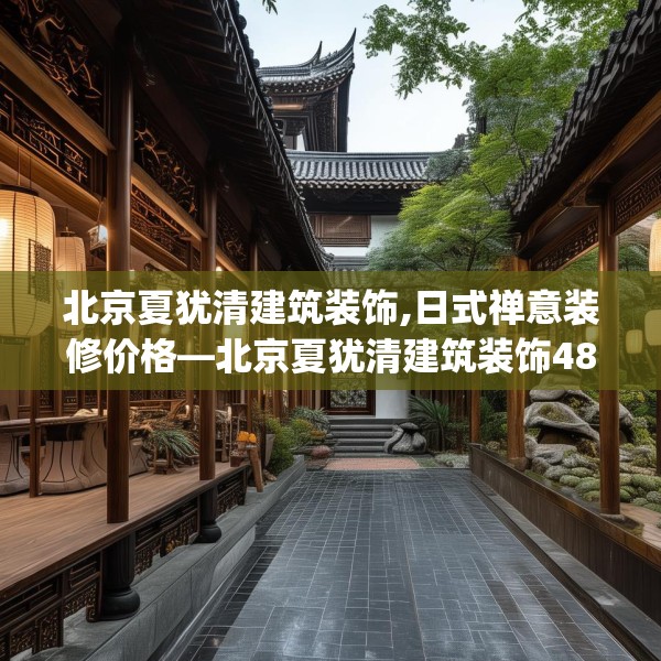 北京夏犹清建筑装饰,日式禅意装修价格—北京夏犹清建筑装饰489.a365b366c369fgy.376uyk