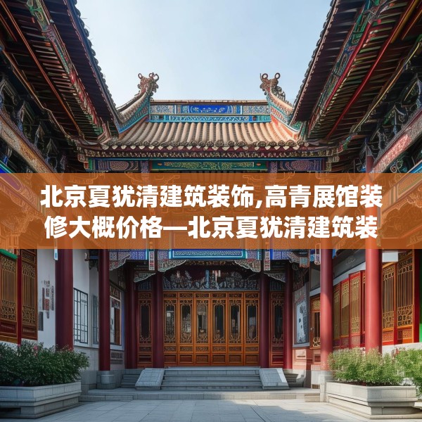 北京夏犹清建筑装饰,高青展馆装修大概价格—北京夏犹清建筑装饰479.a355b356c359fgy.366cvcx