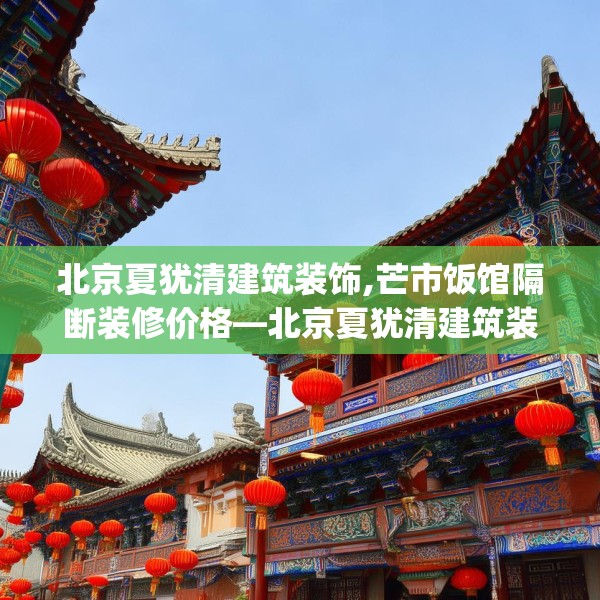 北京夏犹清建筑装饰,芒市饭馆隔断装修价格—北京夏犹清建筑装饰602.a478b479c482fgy.489wew