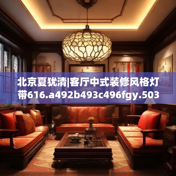 北京夏犹清|客厅中式装修风格灯带616.a492b493c496fgy.503htyj