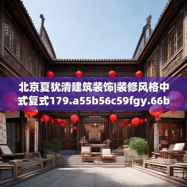 北京夏犹清建筑装饰|装修风格中式复式179.a55b56c59fgy.66bnbn