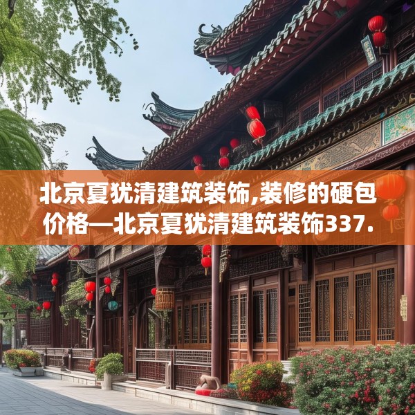 北京夏犹清建筑装饰,装修的硬包价格—北京夏犹清建筑装饰337.a213b214c217fgy.224poiy