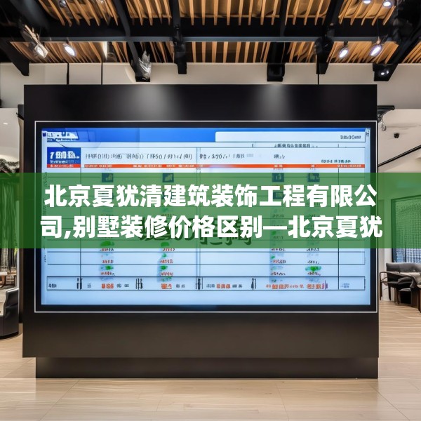 北京夏犹清建筑装饰工程有限公司,别墅装修价格区别—北京夏犹清建筑装饰工程有限公司456.a332b333c336fgy.343dsfds