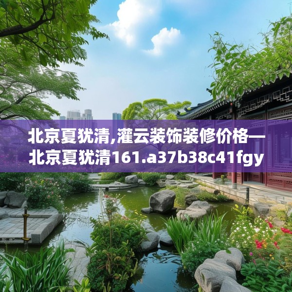 北京夏犹清,灌云装饰装修价格—北京夏犹清161.a37b38c41fgy.48bnbn