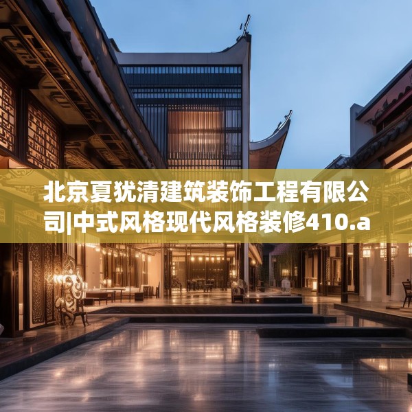 北京夏犹清建筑装饰工程有限公司|中式风格现代风格装修410.a286b287c290fgy.297xczxv
