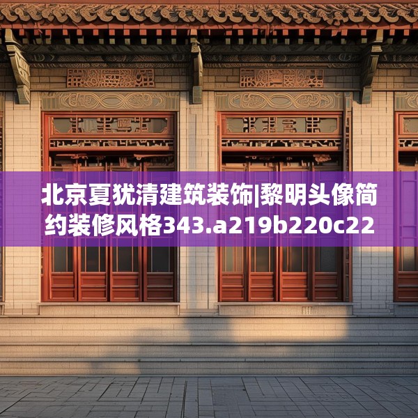北京夏犹清建筑装饰|黎明头像简约装修风格343.a219b220c223fgy.230jhhj