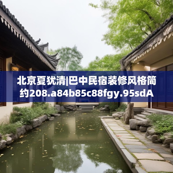 北京夏犹清|巴中民宿装修风格简约208.a84b85c88fgy.95sdA