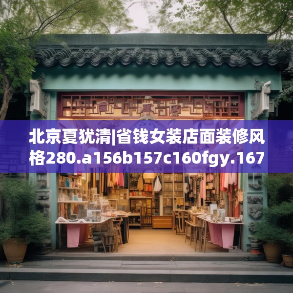 北京夏犹清|省钱女装店面装修风格280.a156b157c160fgy.167sdA