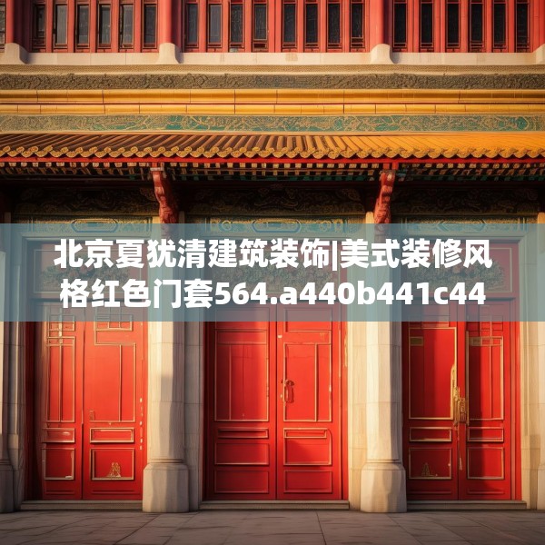 北京夏犹清建筑装饰|美式装修风格红色门套564.a440b441c444fgy.451dsfds