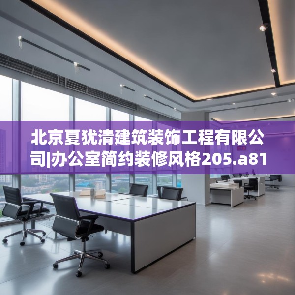 北京夏犹清建筑装饰工程有限公司|办公室简约装修风格205.a81b82c85fgy.92fdsfds