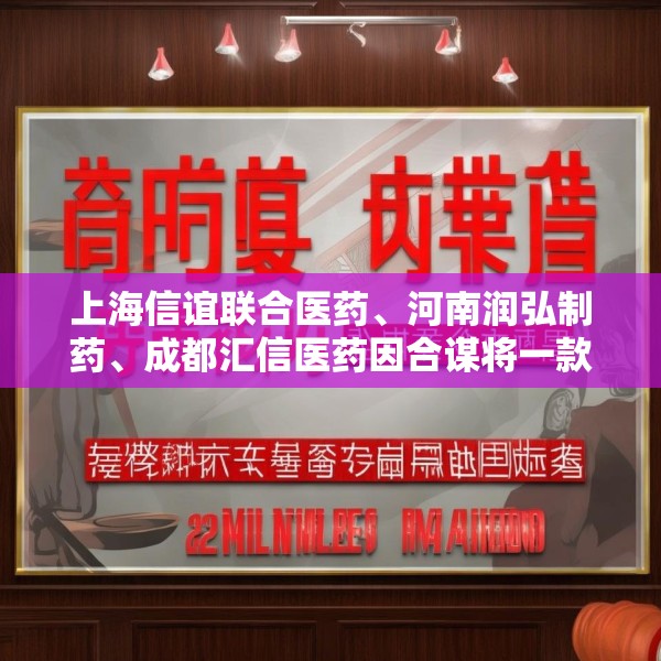 上海信谊联合医药、河南润弘制药、成都汇信医药因合谋将一款医保甲类麻醉注射液价格推高21倍，被罚2.2亿