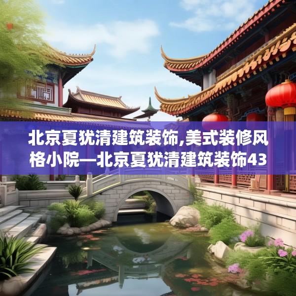 北京夏犹清建筑装饰,美式装修风格小院—北京夏犹清建筑装饰437.a313b314c317fgy.324fds
