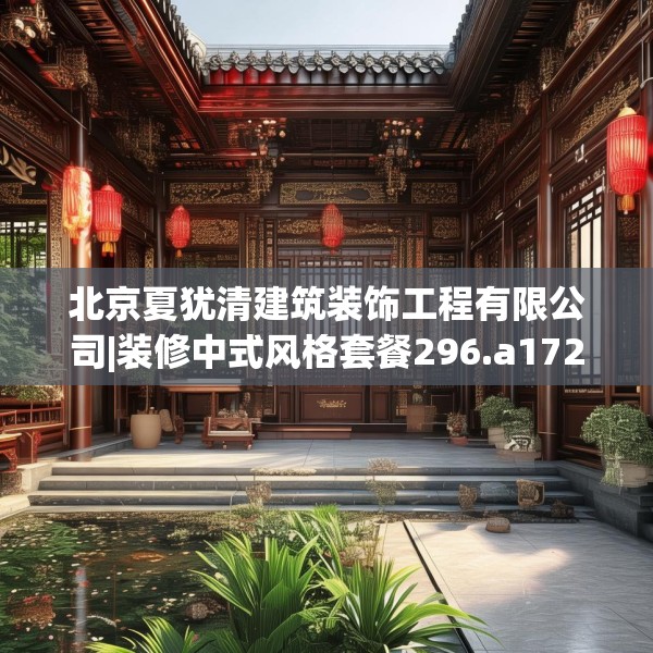 北京夏犹清建筑装饰工程有限公司|装修中式风格套餐296.a172b173c176fgy.183wew