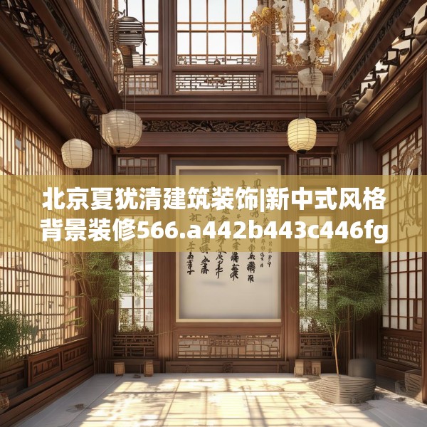 北京夏犹清建筑装饰|新中式风格背景装修566.a442b443c446fgy.453wew