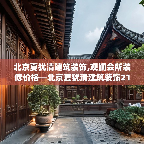 北京夏犹清建筑装饰,观澜会所装修价格—北京夏犹清建筑装饰219.a95b96c99fgy.106uyk