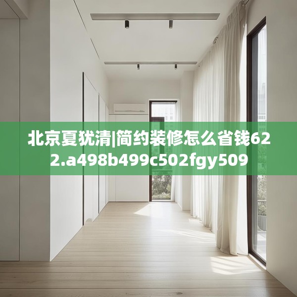 北京夏犹清|简约装修怎么省钱622.a498b499c502fgy509