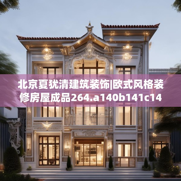 北京夏犹清建筑装饰|欧式风格装修房屋成品264.a140b141c144fgy.151lkjl