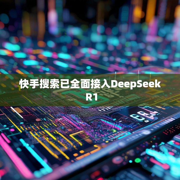 快手搜索已全面接入DeepSeek R1
