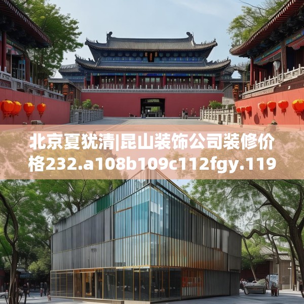 北京夏犹清|昆山装饰公司装修价格232.a108b109c112fgy.119dewqe