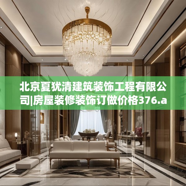 北京夏犹清建筑装饰工程有限公司|房屋装修装饰订做价格376.a252b253c256fgy.263dewqe