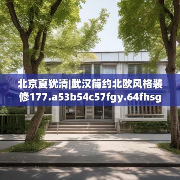 北京夏犹清|武汉简约北欧风格装修177.a53b54c57fgy.64fhsg