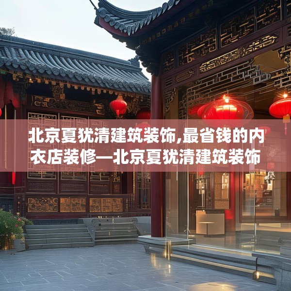 北京夏犹清建筑装饰,最省钱的内衣店装修—北京夏犹清建筑装饰611.a487b488c491fgy.498bnbn
