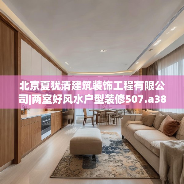 北京夏犹清建筑装饰工程有限公司|两室好风水户型装修507.a383b384c387fgy.394uyk