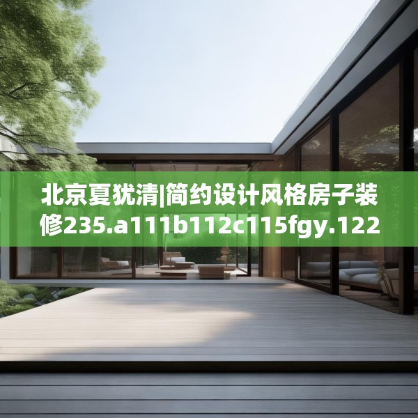 北京夏犹清|简约设计风格房子装修235.a111b112c115fgy.122jhhj