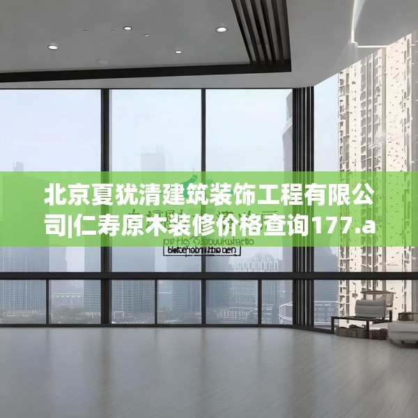 北京夏犹清建筑装饰工程有限公司|仁寿原木装修价格查询177.a53b54c57fgy.64fhsg