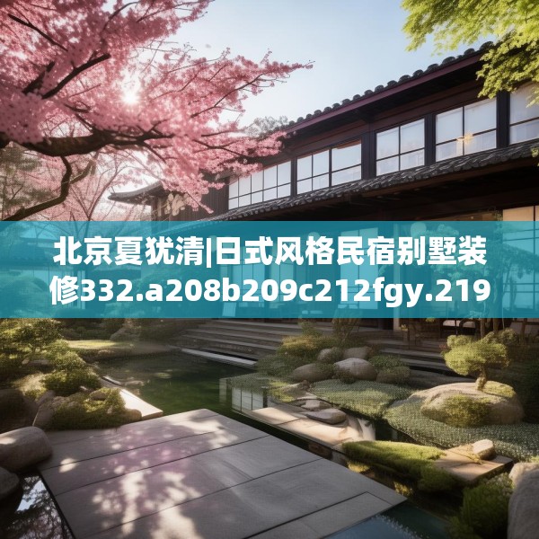 北京夏犹清|日式风格民宿别墅装修332.a208b209c212fgy.219wew