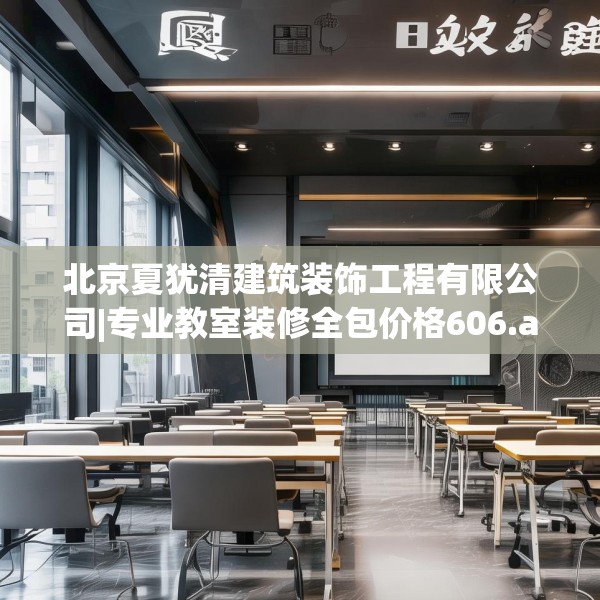 北京夏犹清建筑装饰工程有限公司|专业教室装修全包价格606.a482b483c486fgy.493lkjl