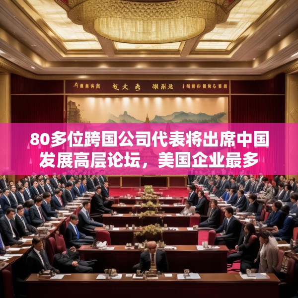80多位跨国公司代表将出席中国发展高层论坛，美国企业最多