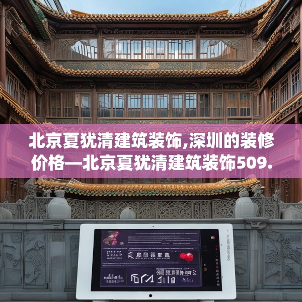 北京夏犹清建筑装饰,深圳的装修价格—北京夏犹清建筑装饰509.a385b386c389fgy.396fds